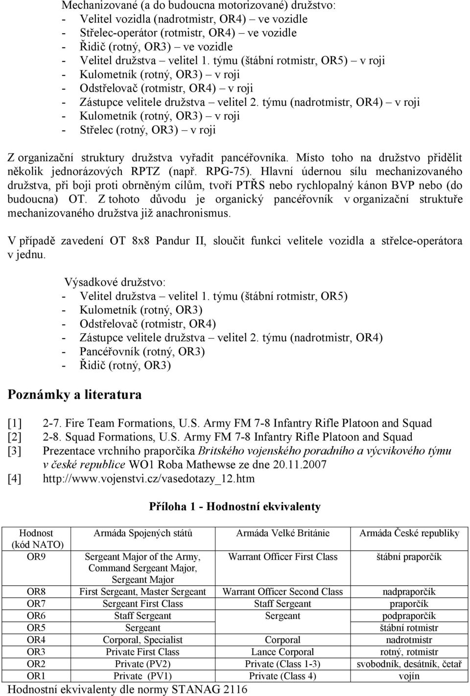 týmu (nadrotmistr, OR4) v roji - Kulometník (rotný, OR3) v roji - Střelec (rotný, OR3) v roji Z organizační struktury družstva vyřadit pancéřovníka.