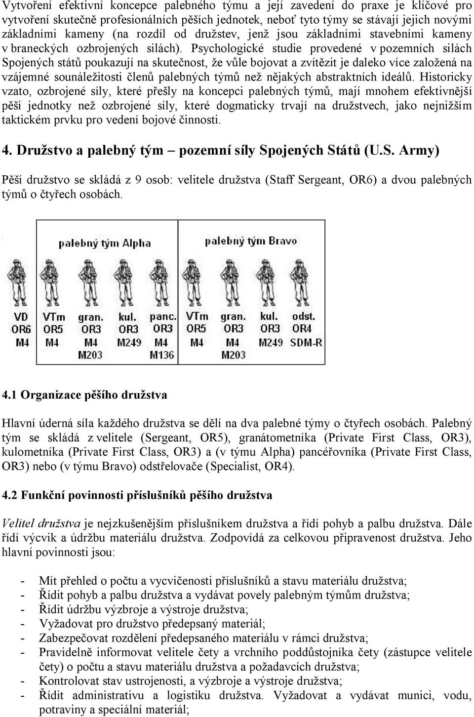 Psychologické studie provedené v pozemních silách Spojených států poukazují na skutečnost, že vůle bojovat a zvítězit je daleko více založená na vzájemné sounáležitosti členů palebných týmů než