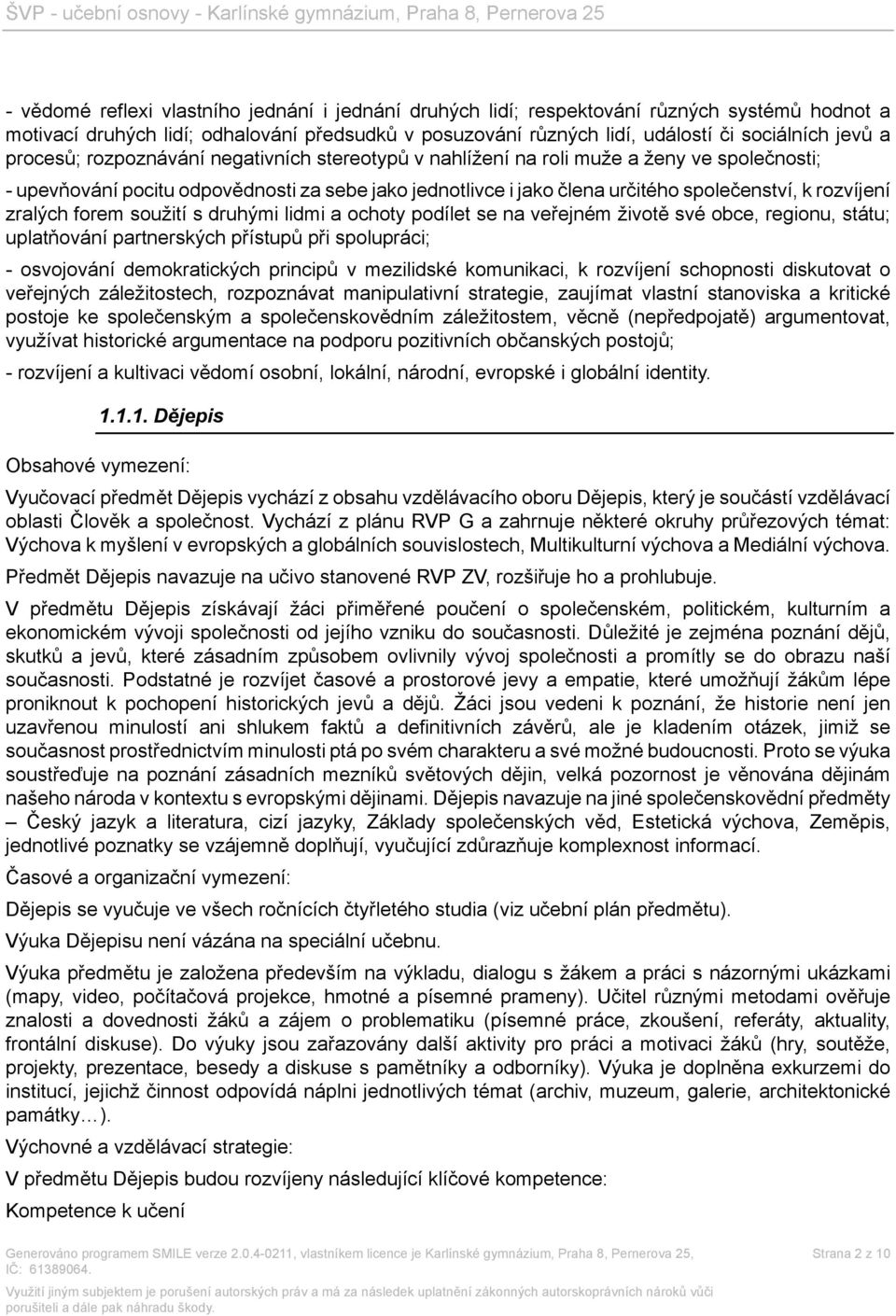 zralých forem soužití s druhými lidmi a ochoty podílet se na veřejném životě své obce, regionu, státu; uplatňování partnerských přístupů při spolupráci; - osvojování demokratických principů v