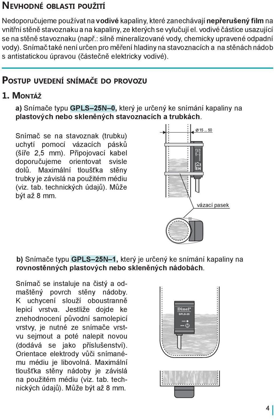 Snímač také není určen pro měření hladiny na stavoznacích a na stěnách nádob s antistatickou úpravou (částečně elektricky vodivé). Postup uvedení snímače do provozu 1.