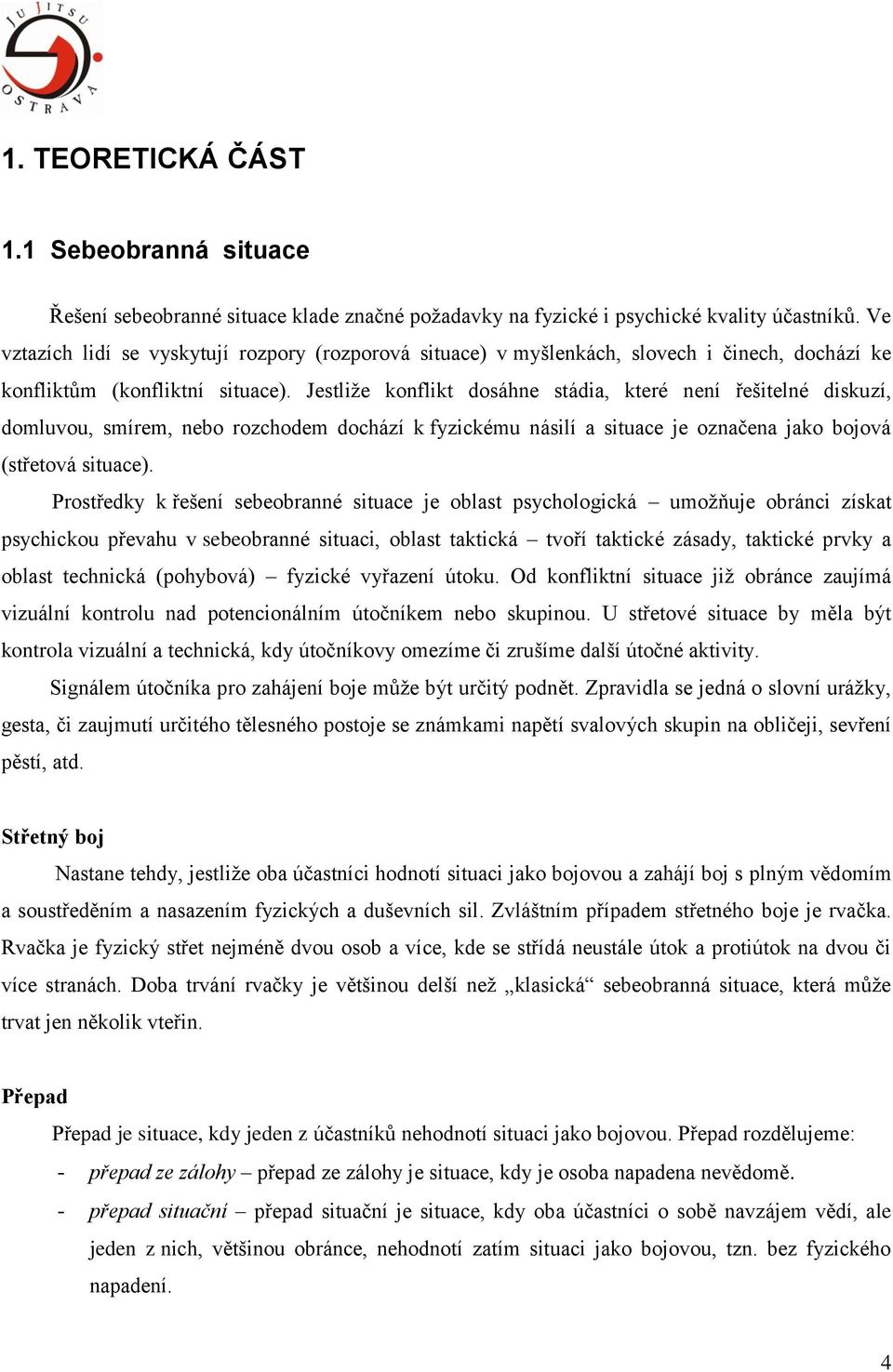 Jestliže konflikt dosáhne stádia, které není řešitelné diskuzí, domluvou, smírem, nebo rozchodem dochází k fyzickému násilí a situace je označena jako bojová (střetová situace).