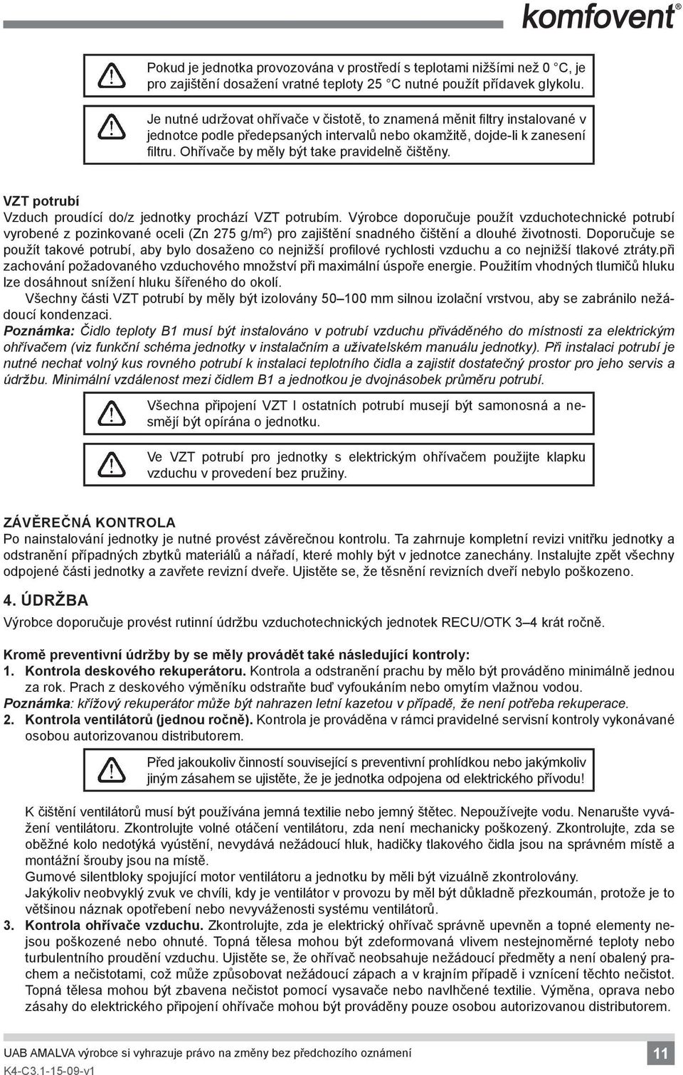 Ohřívače by měly být take pravidelně čištěny. VZT potrubí Vzduch proudící do/z jednotky prochází VZT potrubím.