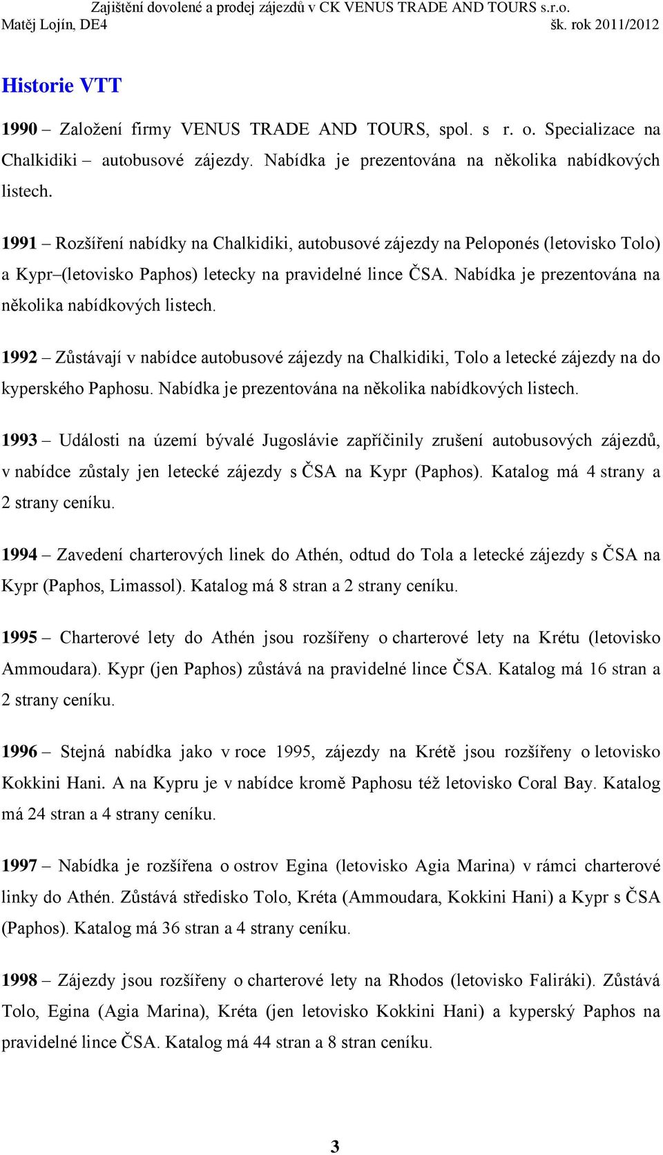 Nabídka je prezentována na několika nabídkových listech. 1992 Zůstávají v nabídce autobusové zájezdy na Chalkidiki, Tolo a letecké zájezdy na do kyperského Paphosu.