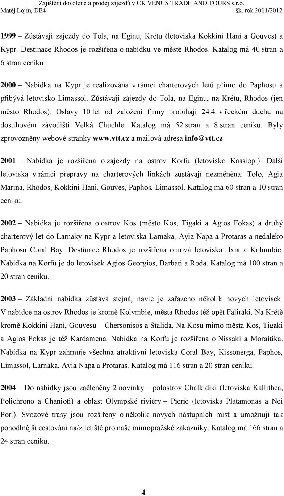 Oslavy 10 let od založení firmy probíhají 24.4. v řeckém duchu na dostihovém závodišti Velká Chuchle. Katalog má 52 stran a 8 stran ceníku. Byly zprovozněny webové stranky www.vtt.