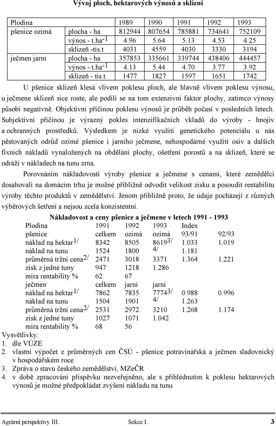 t 1477 1827 1597 1651 1742 U pšenice sklizeň klesá vlivem poklesu ploch, ale hlavně vlivem poklesu výnosu, u ječmene sklizeň sice roste, ale podílí se na tom extenzivní faktor plochy, zatímco výnosy