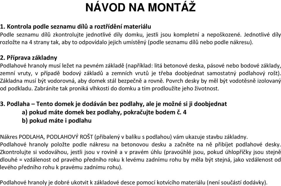 Příprava základny Podlahové hranoly musí ležet na pevném základě (například: litá betonové deska, pásové nebo bodové základy, zemní vruty, v případě bodový základů a zemních vrutů je třeba doobjednat