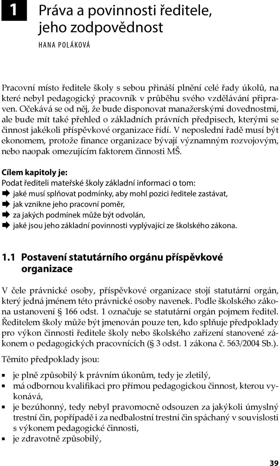 V neposlední řadě musí být ekonomem, protože finance organizace bývají významným rozvojovým, nebo naopak omezujícím faktorem činnosti MŠ.