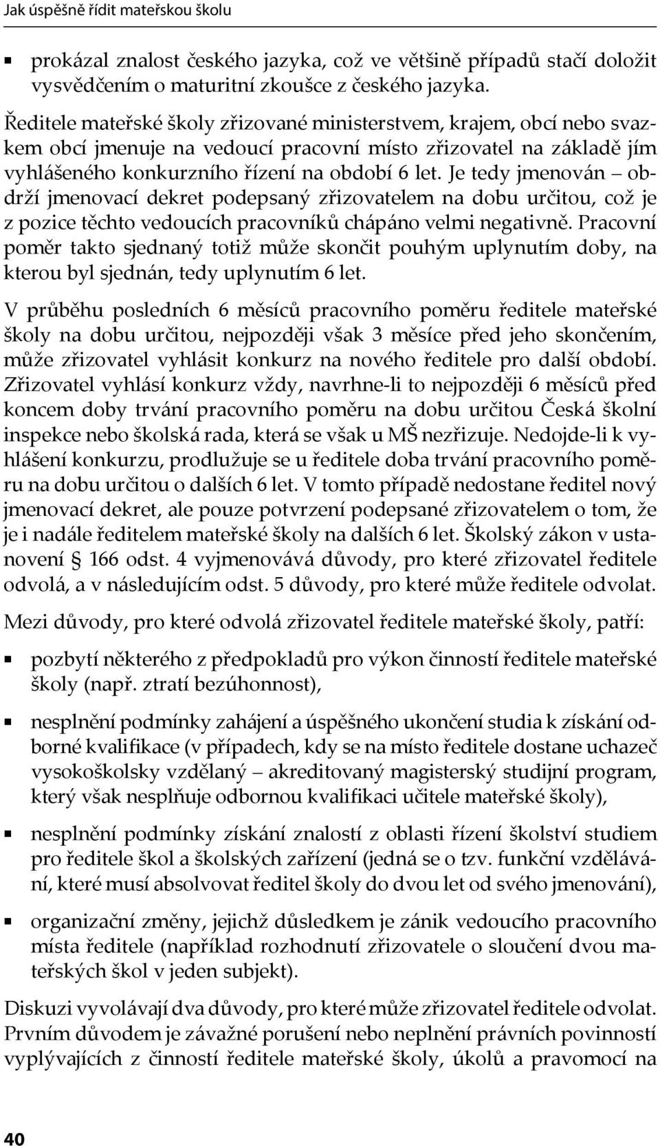 Je tedy jmenován obdrží jmenovací dekret podepsaný zřizovatelem na dobu určitou, což je z pozice těchto vedoucích pracovníků chápáno velmi negativně.