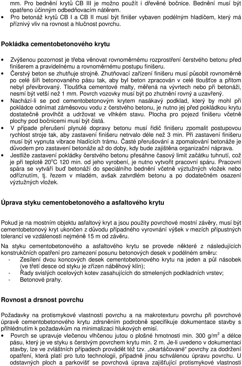 Pokládka cementobetonového krytu Zvýšenou pozornost je třeba věnovat rovnoměrnému rozprostření čerstvého betonu před finišerem a pravidelnému a rovnoměrnému postupu finišeru.