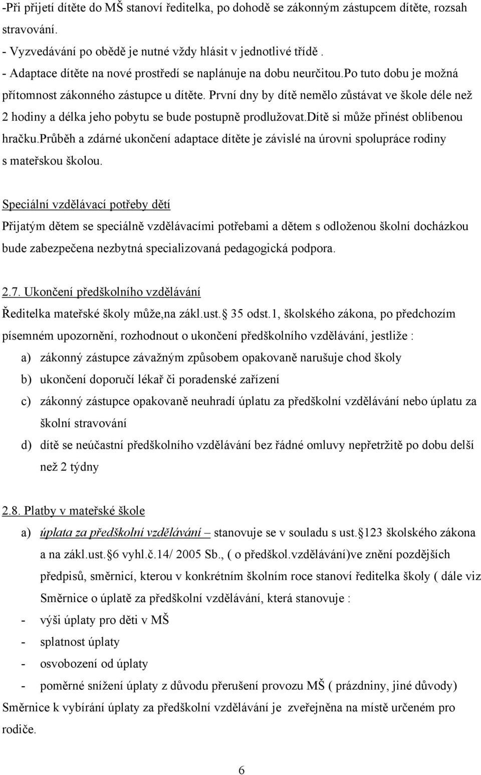 První dny by dítě nemělo zůstávat ve škole déle než 2 hodiny a délka jeho pobytu se bude postupně prodlužovat.dítě si může přinést oblíbenou hračku.