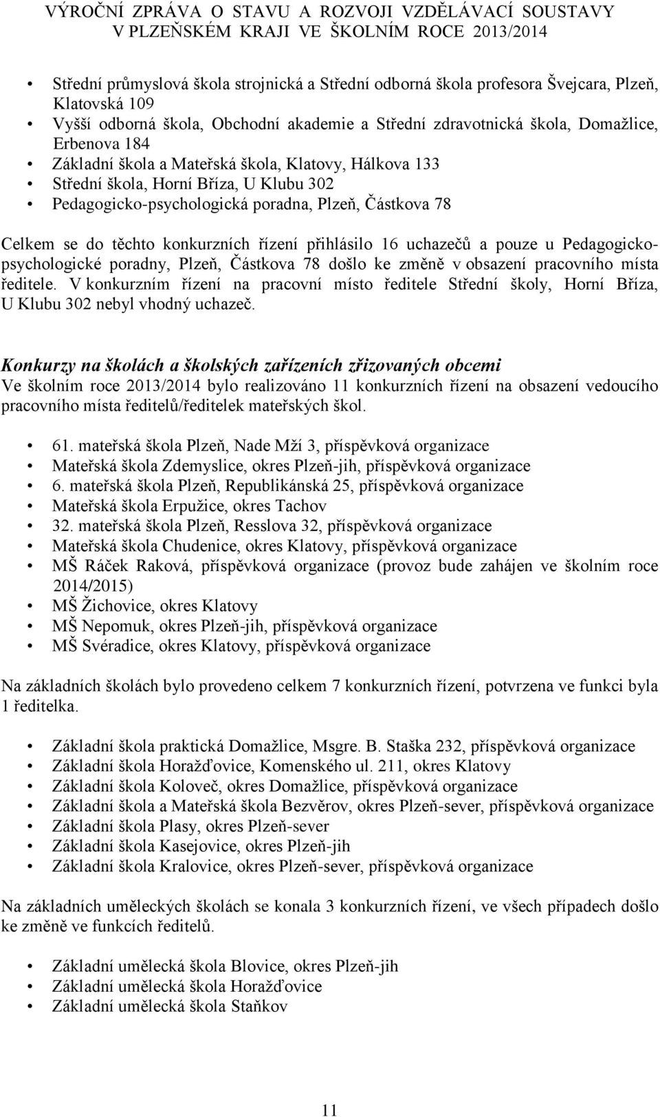 16 uchazečů a pouze u Pedagogickopsychologické poradny, Plzeň, Částkova 78 došlo ke změně v obsazení pracovního místa ředitele.