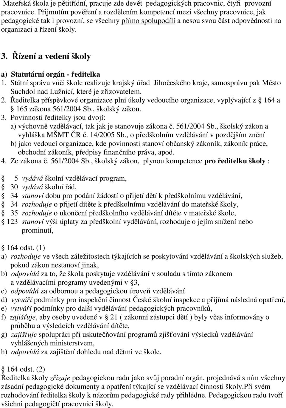 Řízení a vedení školy a) Statutární orgán - ředitelka 1. Státní správu vůči škole realizuje krajský úřad Jihočeského kraje, samosprávu pak Město Suchdol nad Lužnicí, které je zřizovatelem. 2.