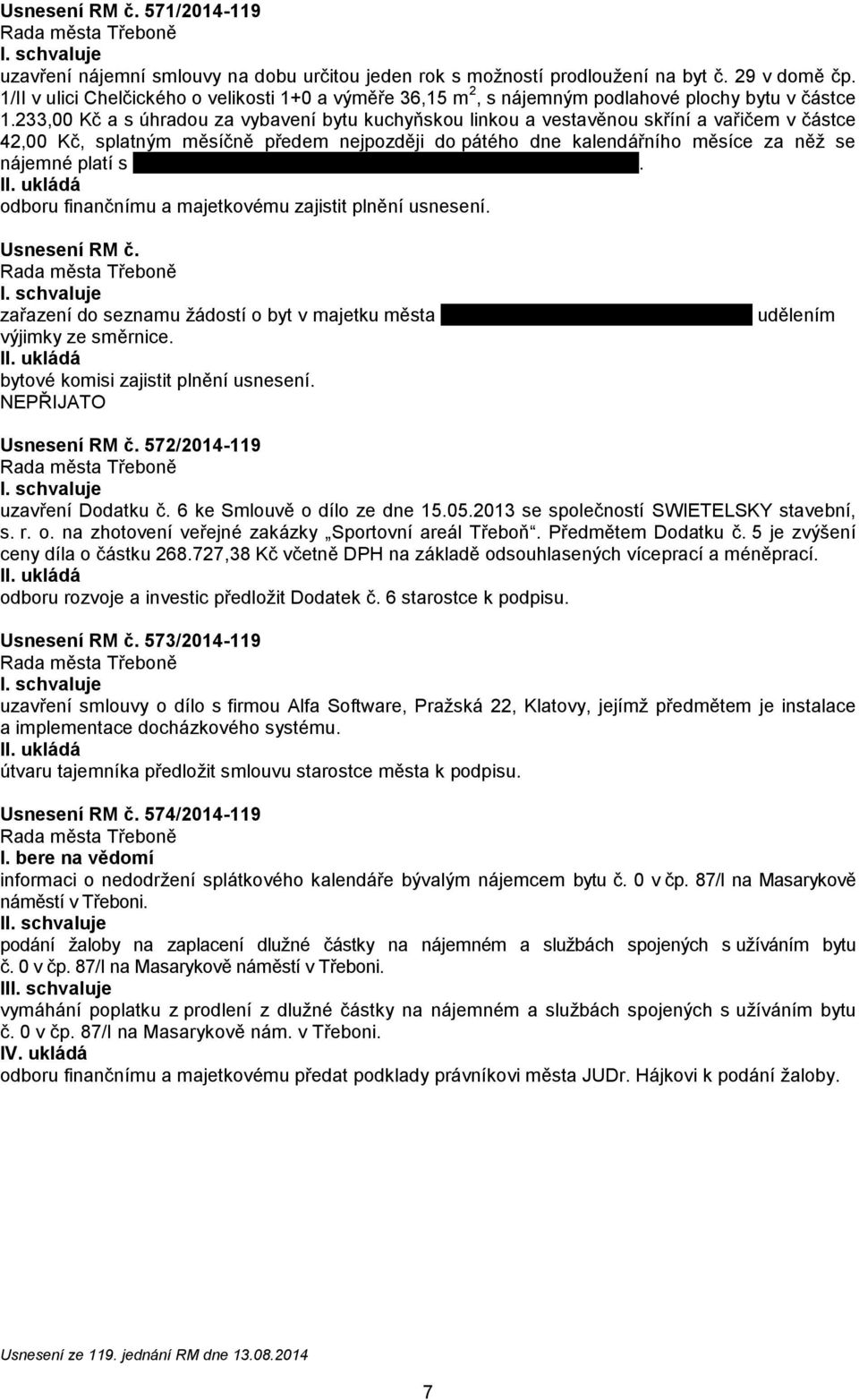 233,00 Kč a s úhradou za vybavení bytu kuchyňskou linkou a vestavěnou skříní a vařičem v částce 42,00 Kč, splatným měsíčně předem nejpozději do pátého dne kalendářního měsíce za něž se nájemné platí