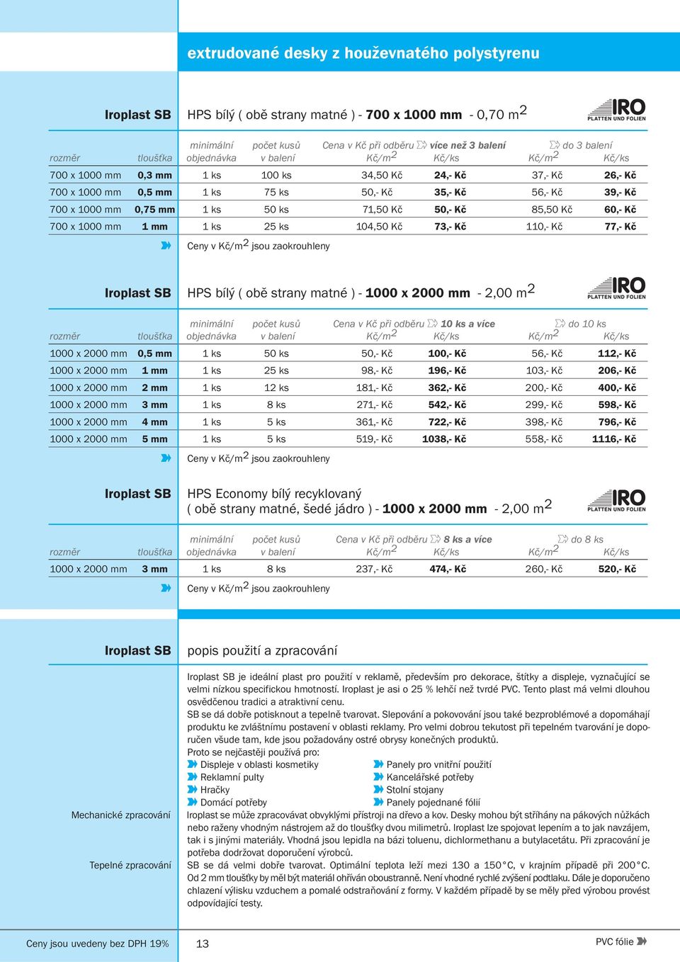 mm 1 ks 25 ks 104,50 Kč 73,- Kč 110,- Kč 77,- Kč Iroplast SB HPS bílý ( obě strany matné ) - 1000 x 2000 mm - 2,00 m 2 minimální počet kusů Cena v Kč při odběru 10 ks a více do 10 ks 1000 x 2000 mm