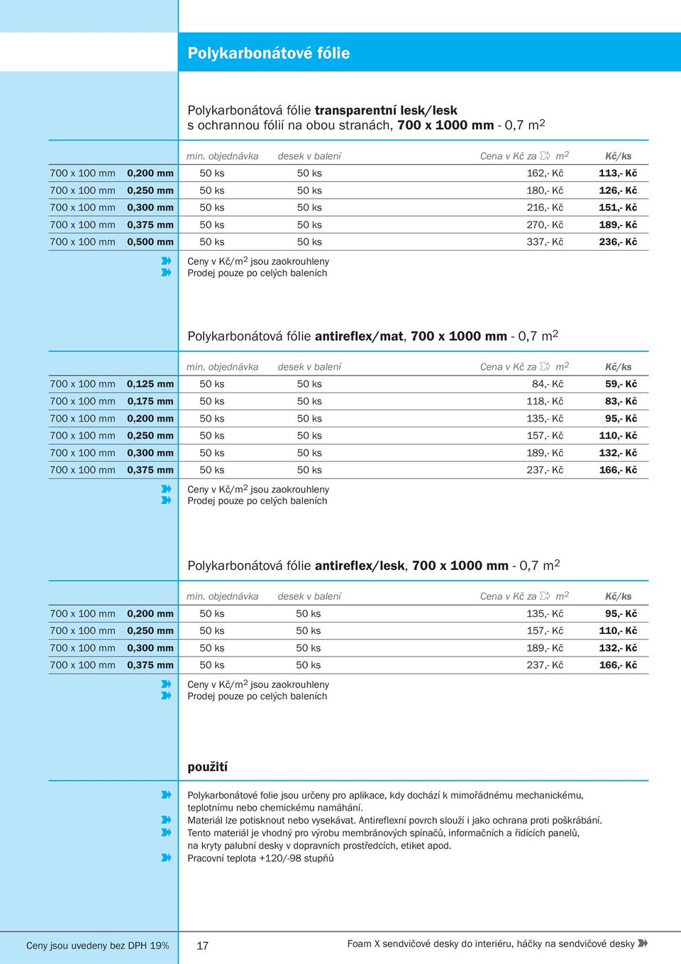 151,- Kč 700 x 100 mm 0,375 mm 50 ks 50 ks 270,- Kč 189,- Kč 700 x 100 mm 0,500 mm 50 ks 50 ks 337,- Kč 236,- Kč Prodej pouze po celých baleních Polykarbonátová fólie antireflex/mat, 700 x 1000 mm -