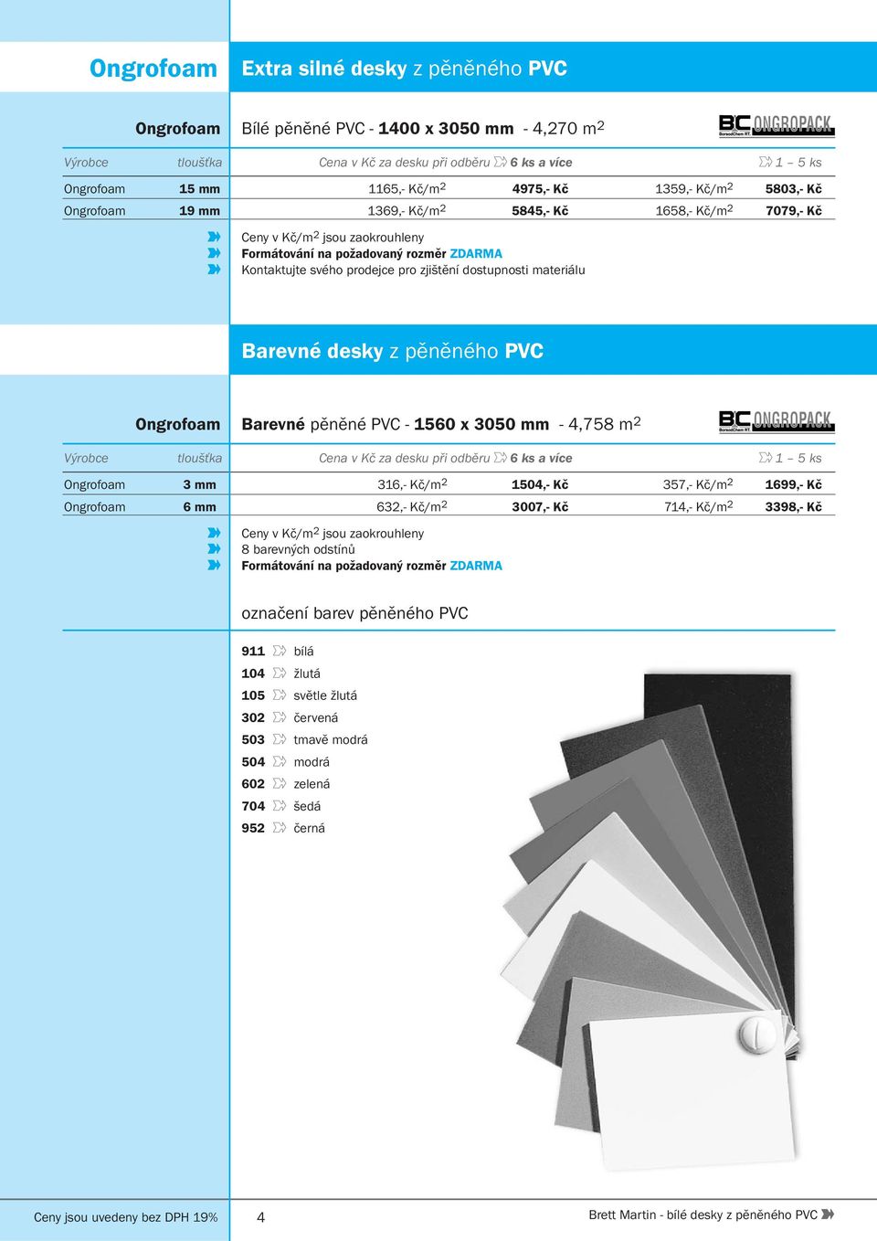 1560 x 3050 mm - 4,758 m 2 Výrobce tloušťka Cena v Kč za desku při odběru 6 ks a více 1 5 ks Ongrofoam 3 mm 316,- Kč/m 2 1504,- Kč 357,- Kč/m 2 1699,- Kč Ongrofoam 6 mm 632,- Kč/m 2 3007,- Kč 714,-