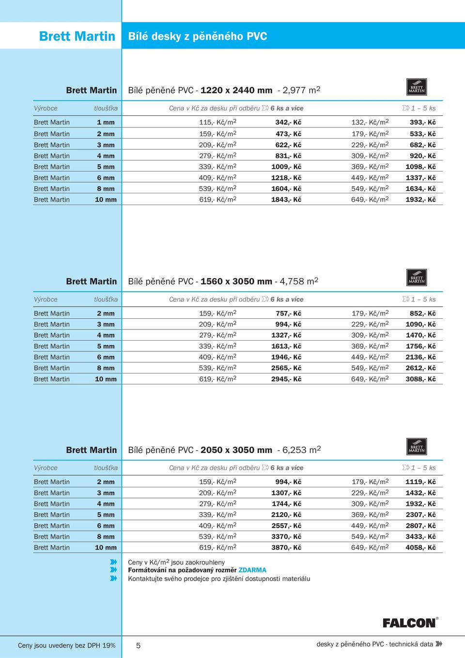 2 920,- Kč Brett Martin 5 mm 339,- Kč/m 2 1009,- Kč 369,- Kč/m 2 1098,- Kč Brett Martin 6 mm 409,- Kč/m 2 1218,- Kč 449,- Kč/m 2 1337,- Kč Brett Martin 8 mm 539,- Kč/m 2 1604,- Kč 549,- Kč/m 2 1634,-