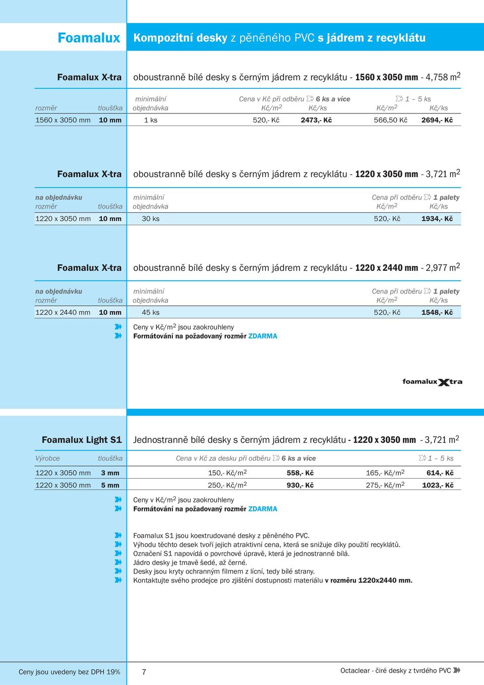 3050 mm - 3,721 m 2 na objednávku minimální Cena při odběru 1 palety rozměr tloušťka objednávka Kč/m 2 Kč/ks 1220 x 3050 mm 10 mm 30 ks 520,- Kč 1934,- Kč Foamalux X-tra oboustranně bílé desky s