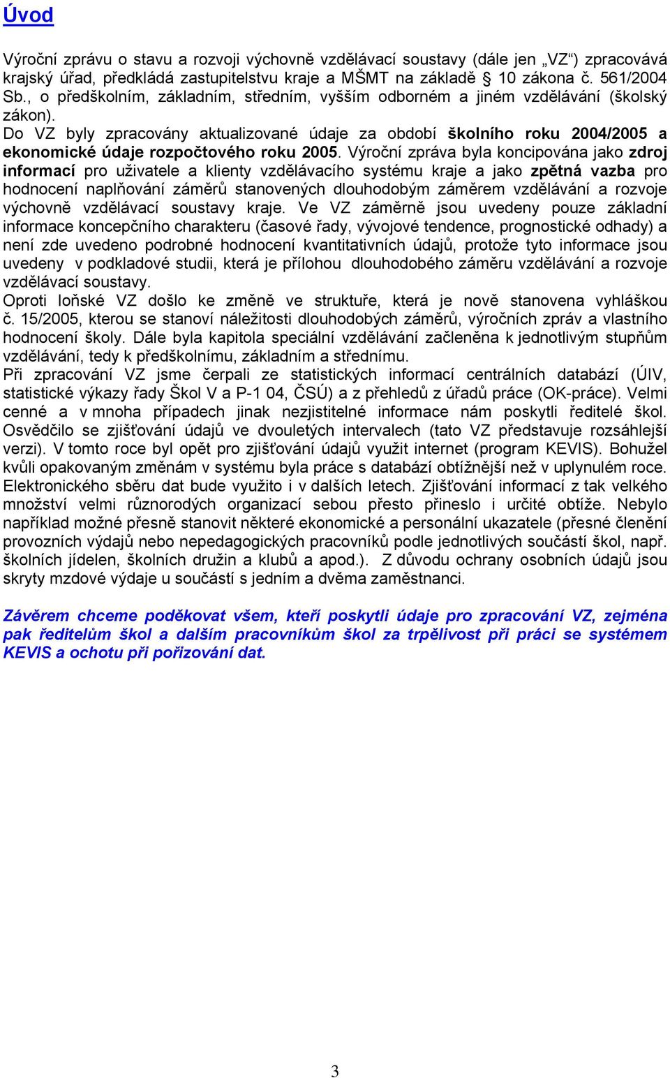 Do VZ byly zpracovány aktualizované údaje za období školního roku 2004/2005 a ekonomické údaje rozpočtového roku 2005.