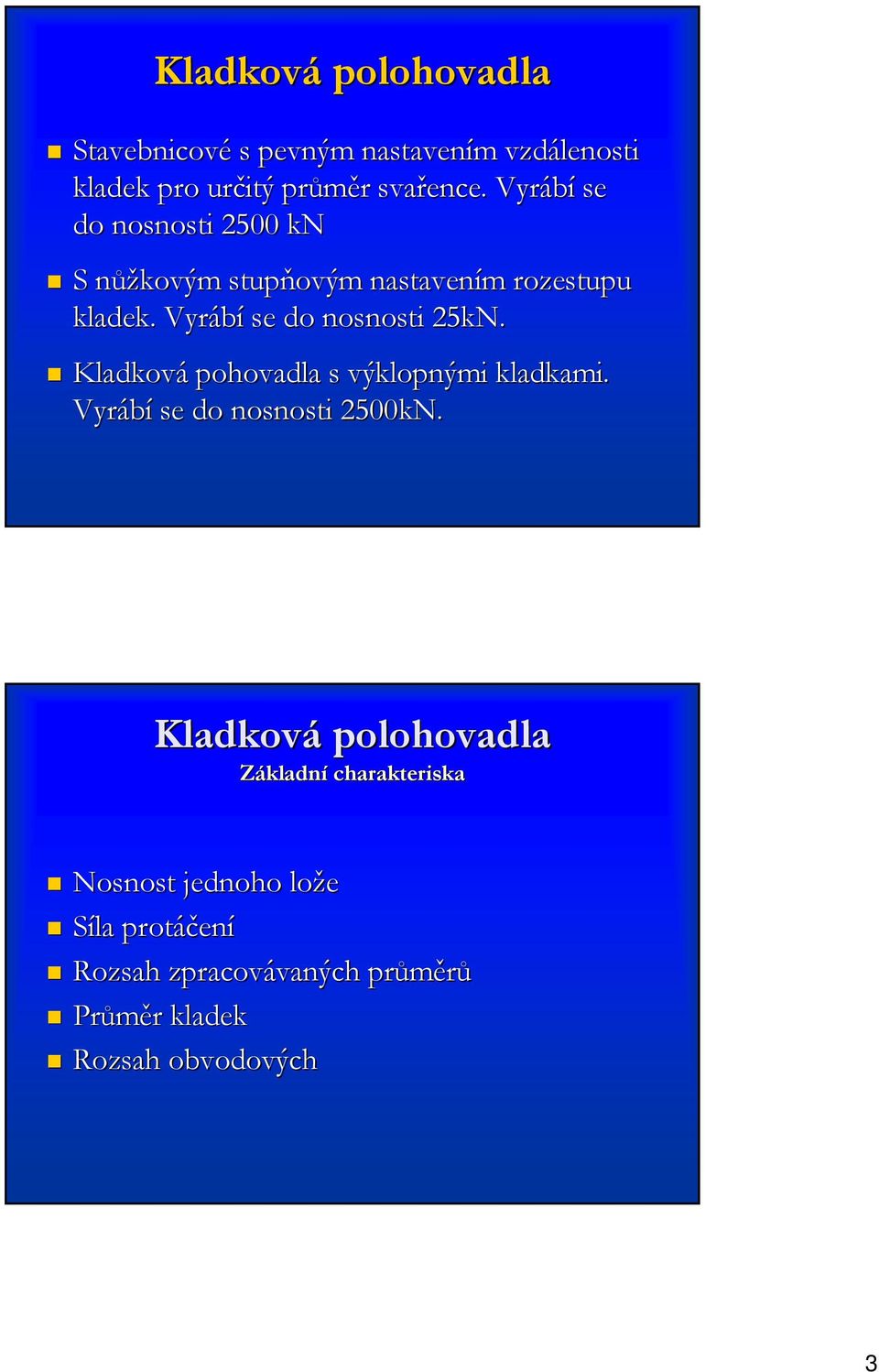 Vyrábí se do nosnosti 25kN. Kladková pohovadla s výklopnými kladkami. Vyrábí se do nosnosti 2500kN.