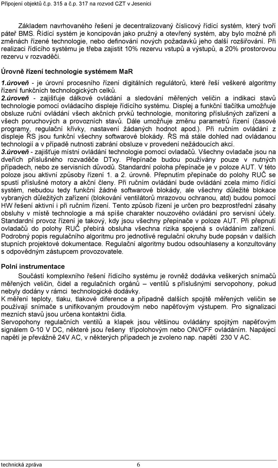 Při realizaci řídícího systému je třeba zajistit 10% rezervu vstupů a výstupů, a 20% prostorovou rezervu v rozvaděči. Úrovně řízení technologie systémem MaR 1.