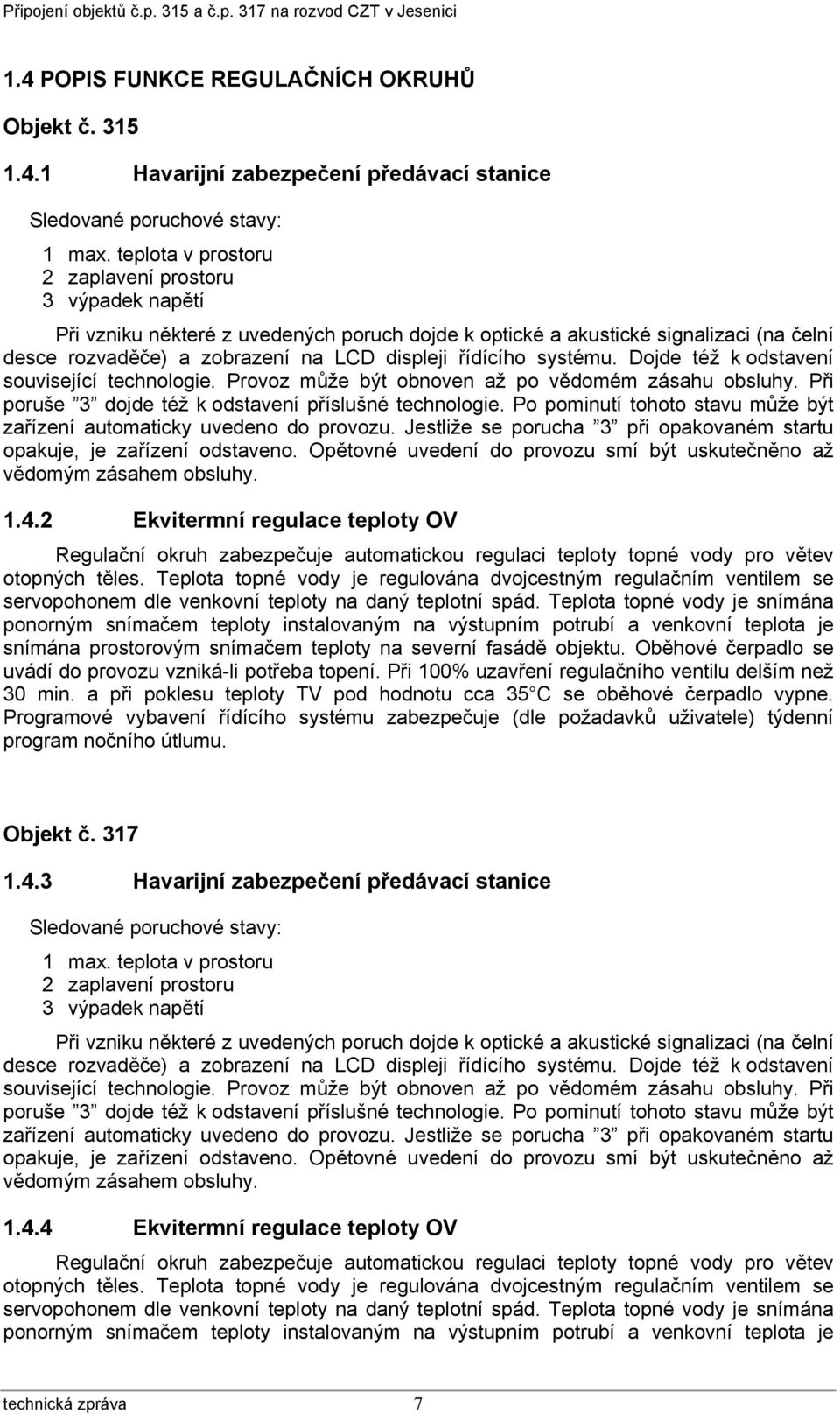 systému. Dojde též k odstavení související technologie. Provoz může být obnoven až po vědomém zásahu obsluhy. Při poruše 3 dojde též k odstavení příslušné technologie.