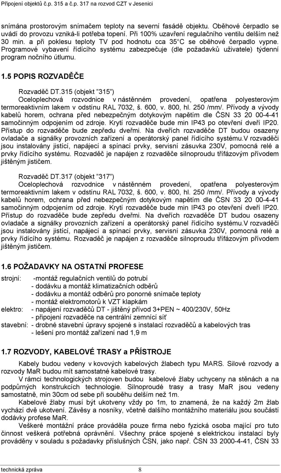 5 POPIS ROZVADĚČE Rozvaděč DT.315 (objekt 315 ) Oceloplechová rozvodnice v nástěnném provedení, opatřena polyesterovým termoreaktivním lakem v odstínu RAL 7032, š. 600, v. 800, hl. 250 /mm/.