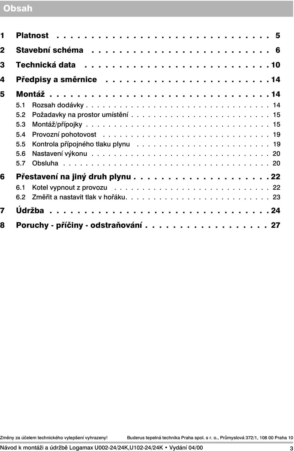 ............................. 19 5.5 Kontrola přípojného tlaku plynu........................ 19 5.6 Nastavení výkonu................................ 20 5.7 Obsluha..................................... 20 6 Přestavení na jiný druh plynu.