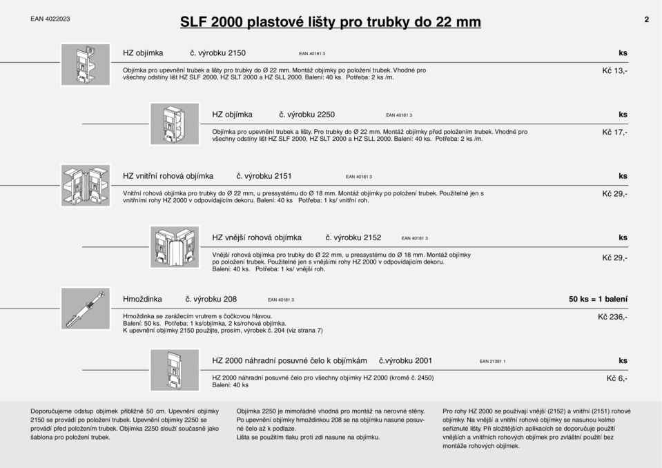 Montáž objíky před položení trubek. Vhodné pro všechny odstíny lišt HZ SLF 2000, HZ SLT 2000 a HZ SLL 2000. Balení: 40. Potřeba: 2 /. Kč 17,- HZ vnitřní rohová objíka č.