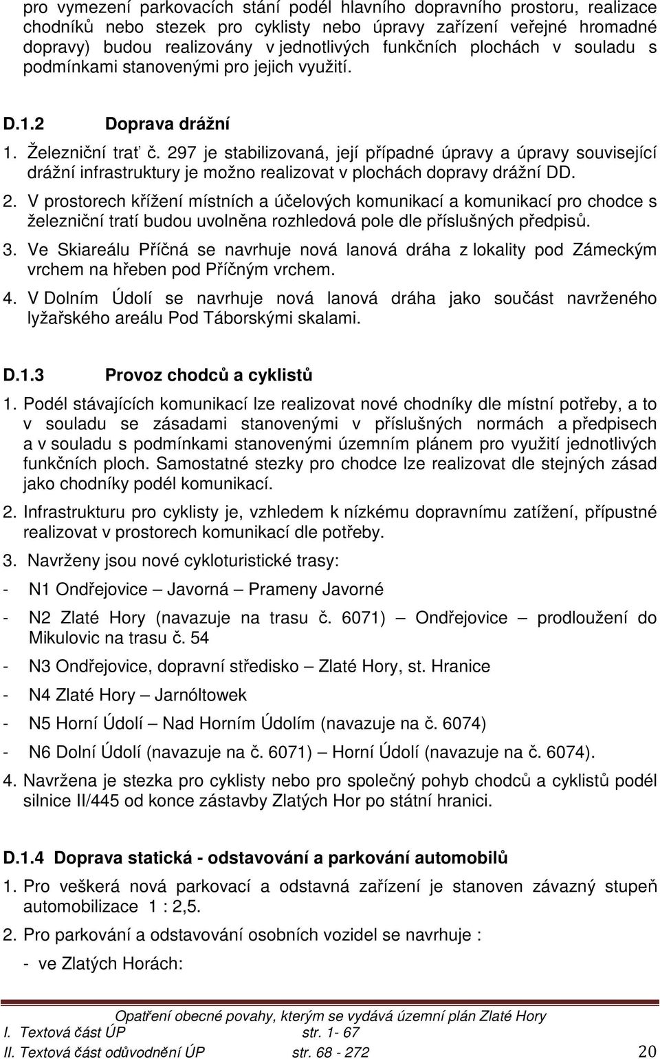 297 je stabilizovaná, její případné úpravy a úpravy související drážní infrastruktury je možno realizovat v plochách dopravy drážní DD. 2.