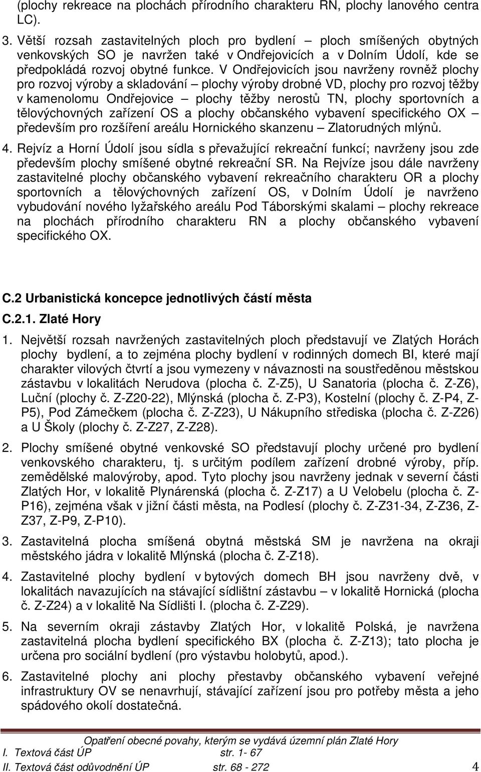 V Ondřejovicích jsou navrženy rovněž plochy pro rozvoj výroby a skladování plochy výroby drobné VD, plochy pro rozvoj těžby v kamenolomu Ondřejovice plochy těžby nerostů TN, plochy sportovních a
