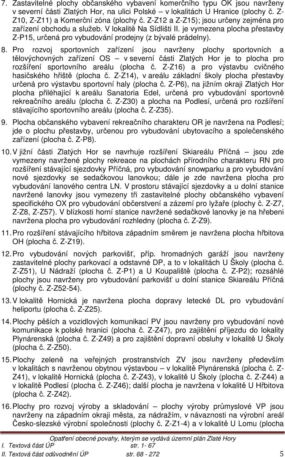 Pro rozvoj sportovních zařízení jsou navrženy plochy sportovních a tělovýchovných zařízení OS v severní části Zlatých Hor je to plocha pro rozšíření sportovního areálu (plocha č.