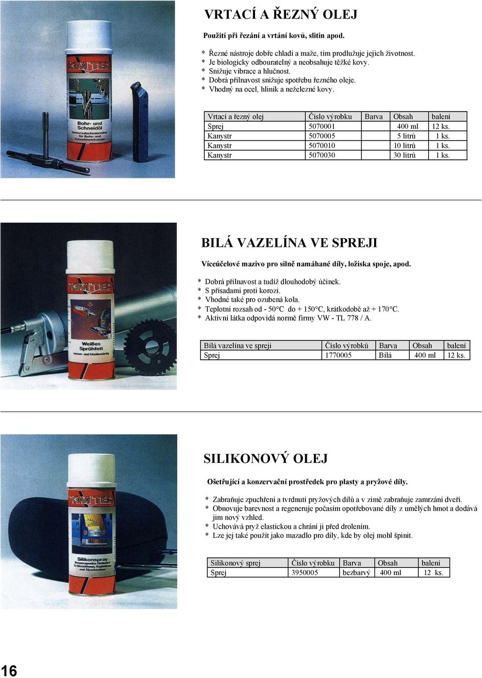 Vrtací a řezný olej Číslo výrobku Barva Obsah balení Sprej 5070001 400 ml 12 ks. Kanystr 5070005 5 litrů 1 ks. Kanystr 5070010 10 litrů 1 ks. Kanystr 5070030 30 litrů 1 ks.