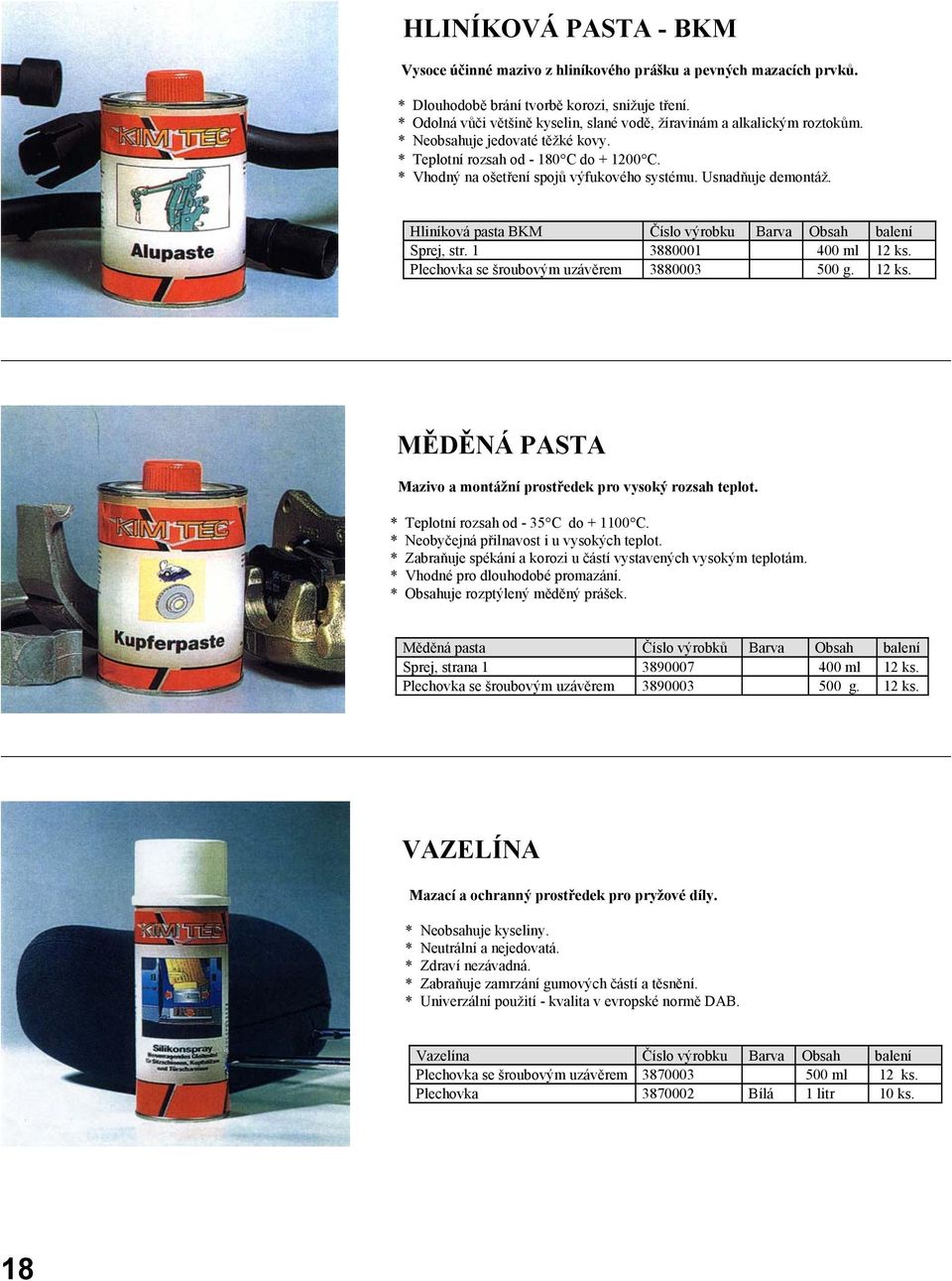 Usnadňuje demontáž. Hliníková pasta BKM Číslo výrobku Barva Obsah balení Sprej, str. 1 3880001 400 ml 12 ks. Plechovka se šroubovým uzávěrem 3880003 500 g. 12 ks. MĚDĚNÁ PASTA Mazivo a montážní prostředek pro vysoký rozsah teplot.