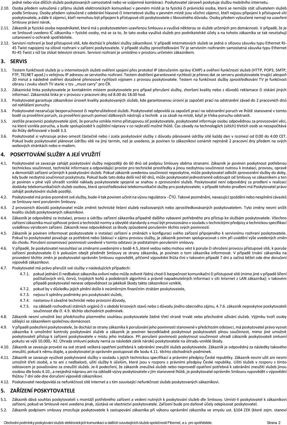 Osoby předem vyloučené z odebírání hlasové či internetové služby v pevném místě jsou všichni zájemci, kteří nejsou připojeni k přístupové síti poskytovatele, a dále ti zájemci, kteří nemohou být