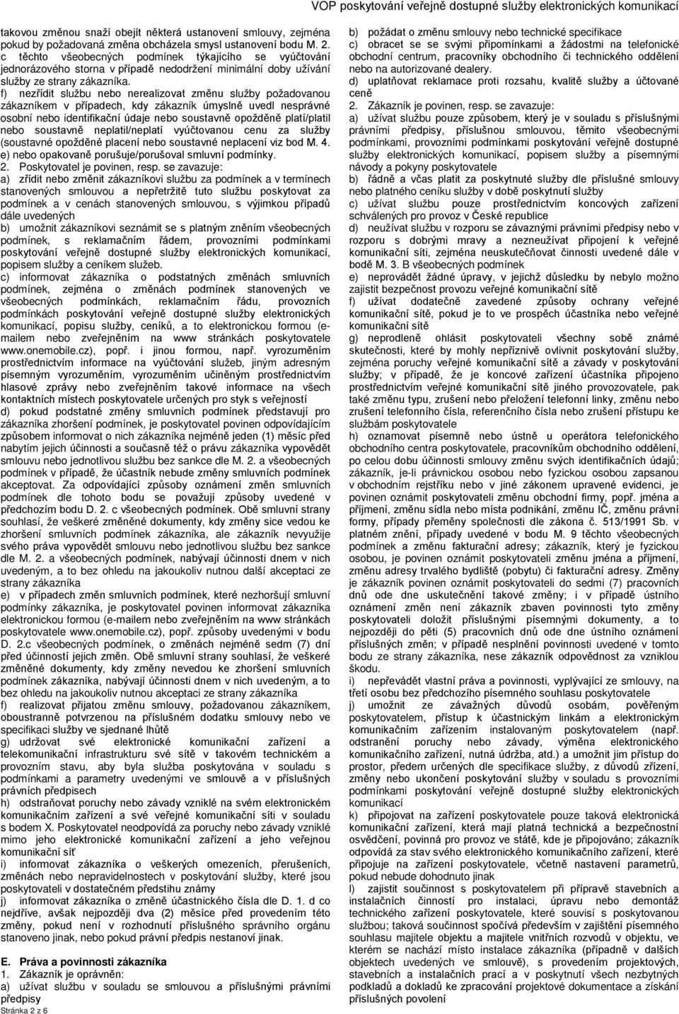 f) nezřídit službu nebo nerealizovat změnu služby požadovanou zákazníkem v případech, kdy zákazník úmyslně uvedl nesprávné osobní nebo identifikační údaje nebo soustavně opožděně platí/platil nebo