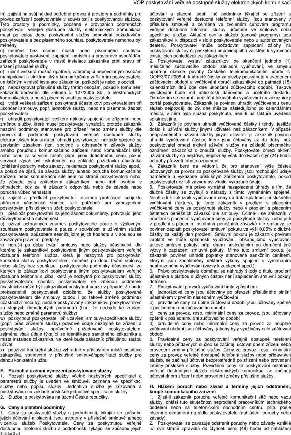 bez osobní účasti nebo písemného souhlasu poskytovatele nastavení, zapojení, umístění a prostorové uspořádání zařízení poskytovatele v místě instalace zákazníka proti stavu při zřízení příslušné