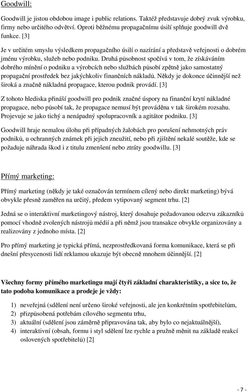 Druhá působnost spočívá v tom, že získáváním dobrého mínění o podniku a výrobcích nebo službách působí zpětně jako samostatný propagační prostředek bez jakýchkoliv finančních nákladů.