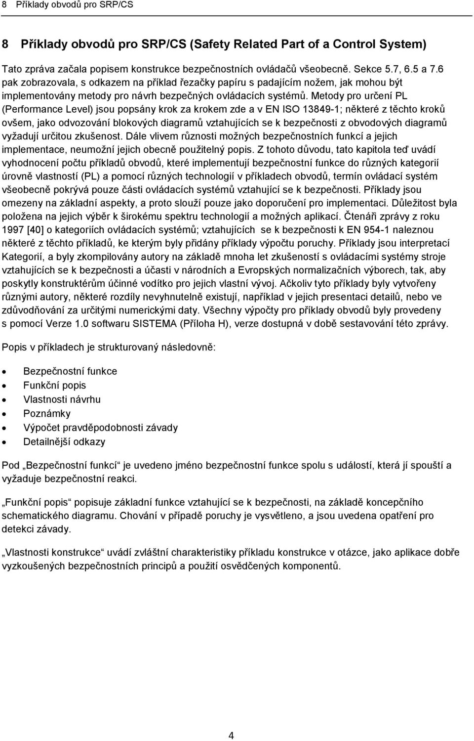 Metody pro určení PL (Performance Level) jsou popsány krok za krokem zde a v EN ISO 13849-1; některé z těchto kroků ovšem, jako odvozování blokových diagramů vztahujících se k bezpečnosti z