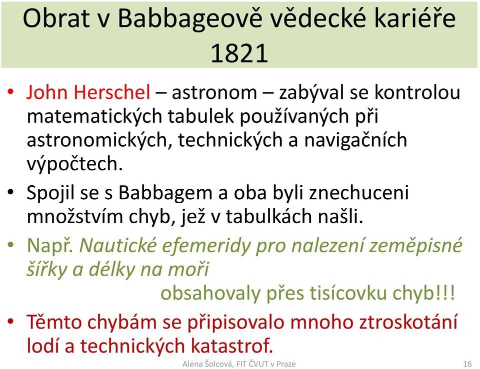 Spojil se s Babbagem a oba byli znechuceni množstvím chyb, jež v tabulkách našli. Např.