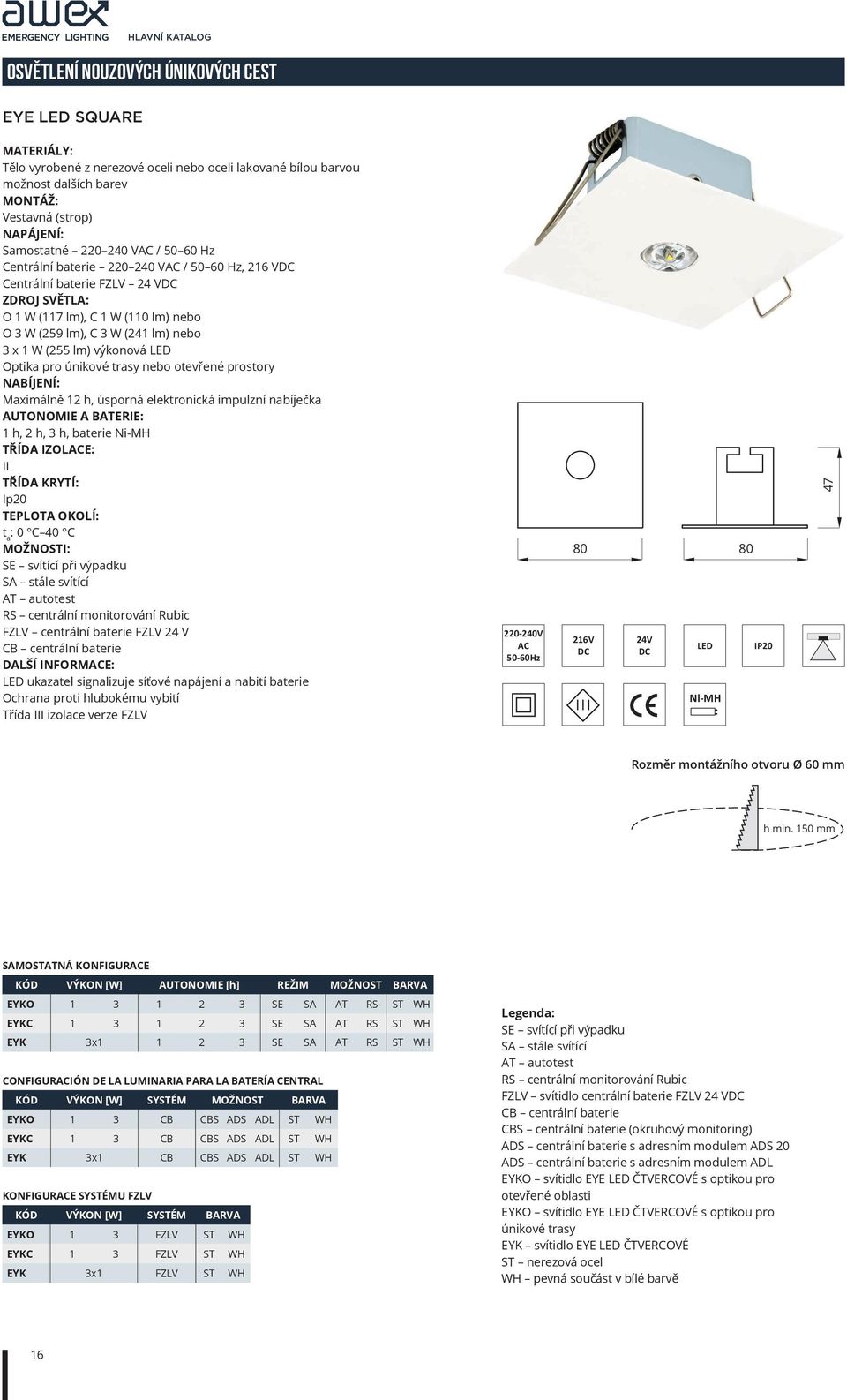 otevřené prostory Maximálně 12 h, úsporná elektronická impulzní nabíječka 1 h, 2 h, 3 h, baterie Ni-MH TŘÍDA IZOLE: II Ip20 : 0 C 40 C FZLV centrální baterie FZLV 24 V DALŠÍ INFORME: Třída III