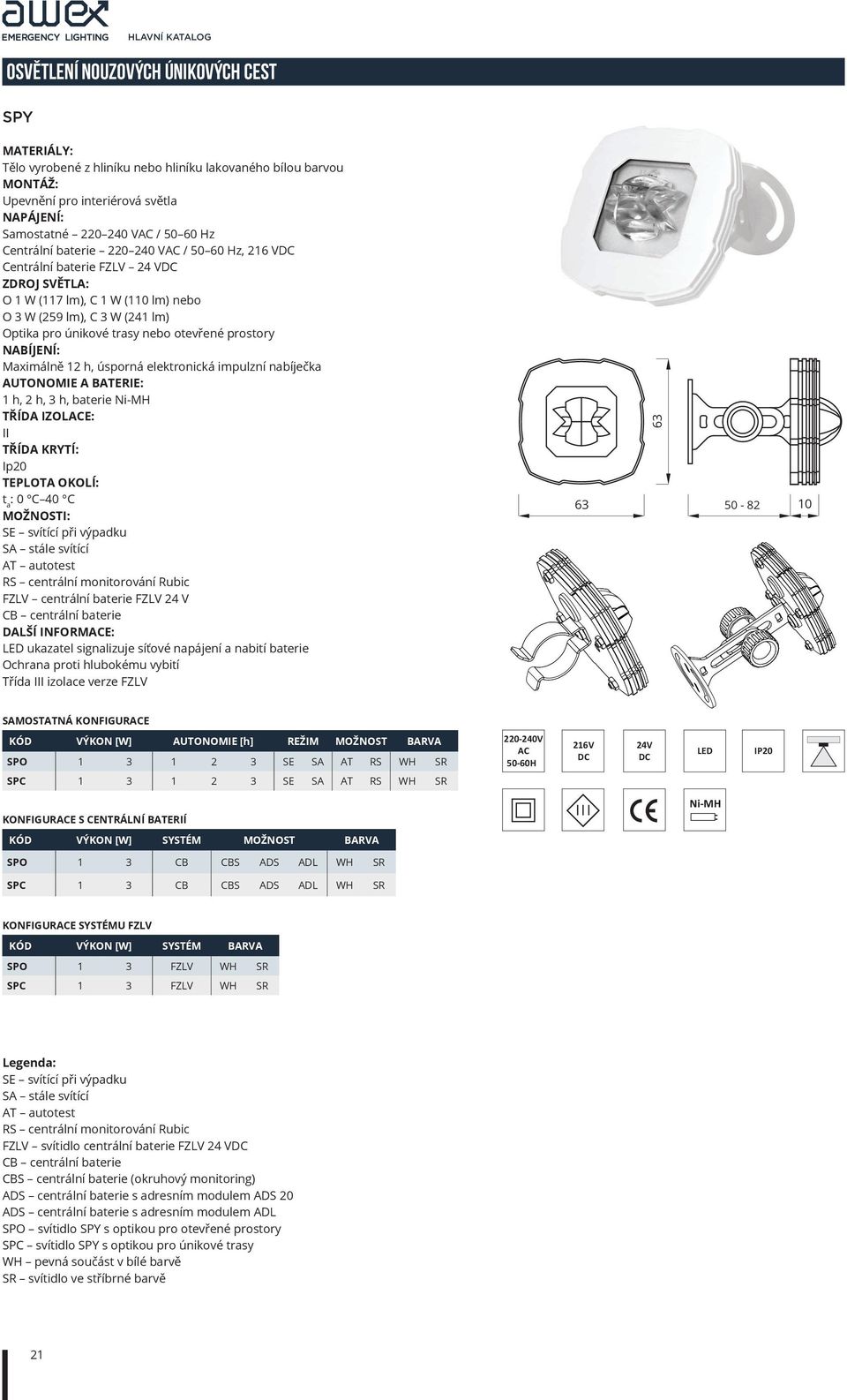 nabíječka 1 h, 2 h, 3 h, baterie Ni-MH TŘÍDA IZOLE: II Ip20 : 0 C 40 C FZLV centrální baterie FZLV 24 V DALŠÍ INFORME: Třída III izolace verze FZLV 63 63 50-82 10 SAMOSTATNÁ KONFIGURE KÓD VÝKON [W]