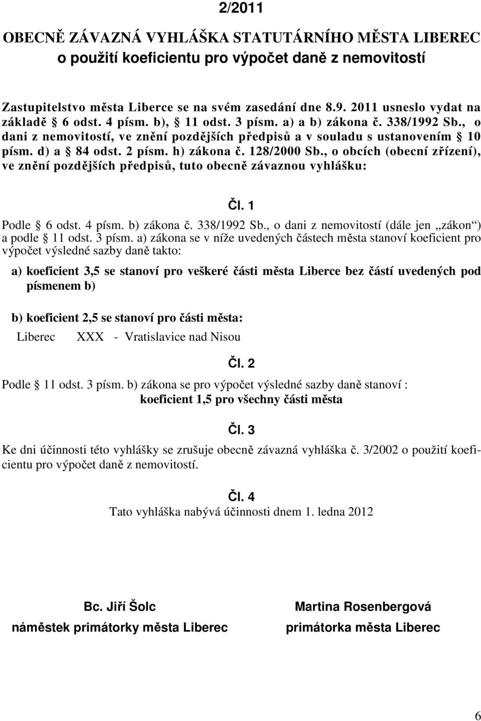 2 písm. h) zákona č. 128/2000 Sb., o obcích (obecní zřízení), ve znění pozdějších předpisů, tuto obecně závaznou vyhlášku: Čl. 1 Podle 6 odst. 4 písm. b) zákona č. 338/1992 Sb.