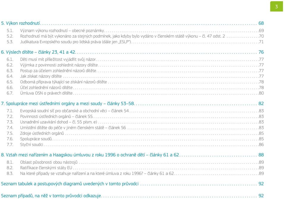 ..77 6.3. Postup za účelem zohlednění názorů dítěte...77 6.4. Jak získat názory dítěte...77 6.5. Odborná příprava týkající se získání názorů dítěte...78 6.6. Účel zohlednění názorů dítěte...78 6.7. Úmluva OSN o právech dítěte.