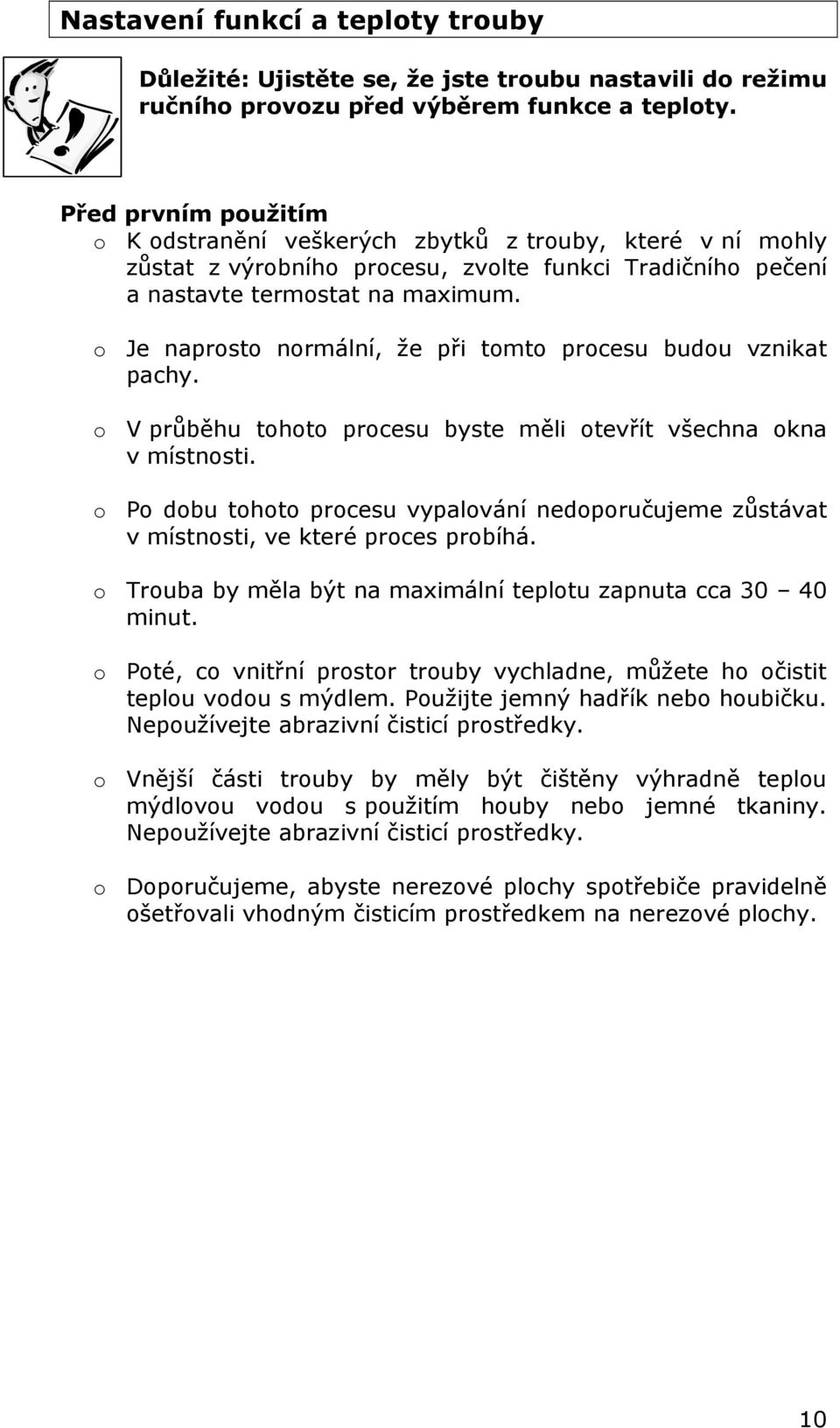 o Je naprosto normální, že při tomto procesu budou vznikat pachy. o V průběhu tohoto procesu byste měli otevřít všechna okna v místnosti.