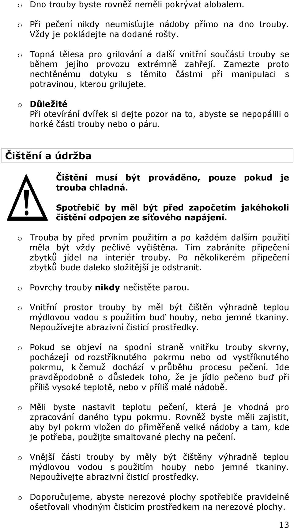 o Důležité Při otevírání dvířek si dejte pozor na to, abyste se nepopálili o horké části trouby nebo o páru. Čištění a údržba Čištění musí být prováděno, pouze pokud je trouba chladná.