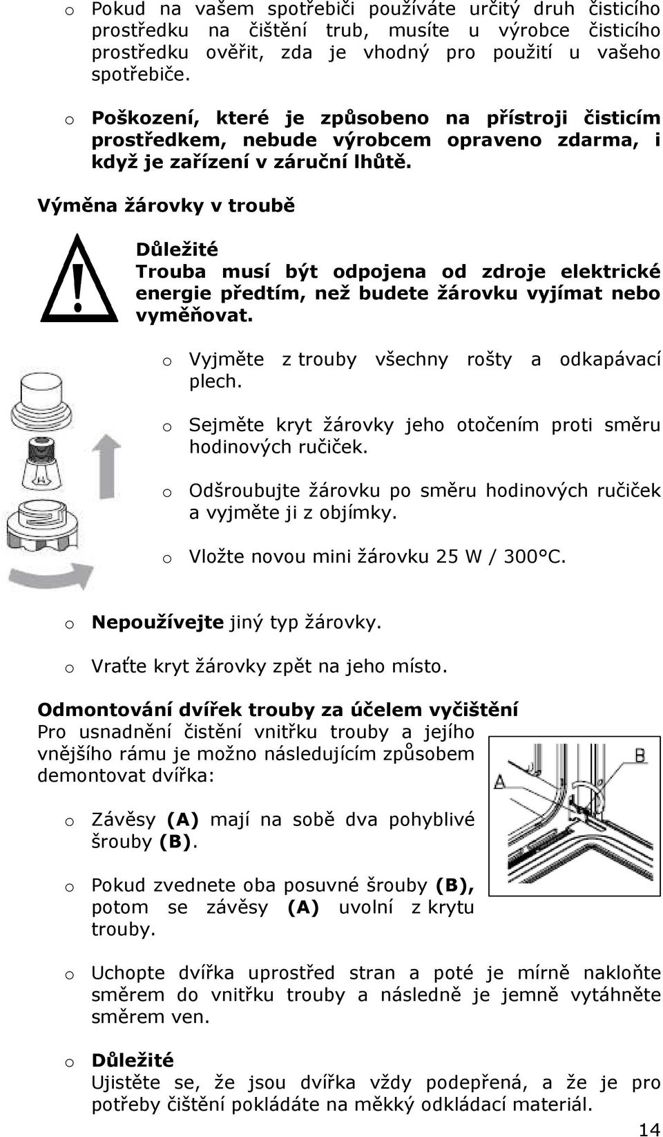 Výměna žárovky v troubě Důležité Trouba musí být odpojena od zdroje elektrické energie předtím, než budete žárovku vyjímat nebo vyměňovat. o Vyjměte z trouby všechny rošty a odkapávací plech.