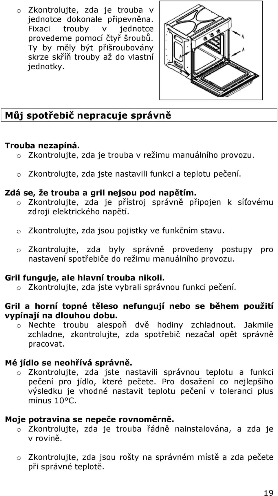 Zdá se, že trouba a gril nejsou pod napětím. o Zkontrolujte, zda je přístroj správně připojen k síťovému zdroji elektrického napětí. o Zkontrolujte, zda jsou pojistky ve funkčním stavu.