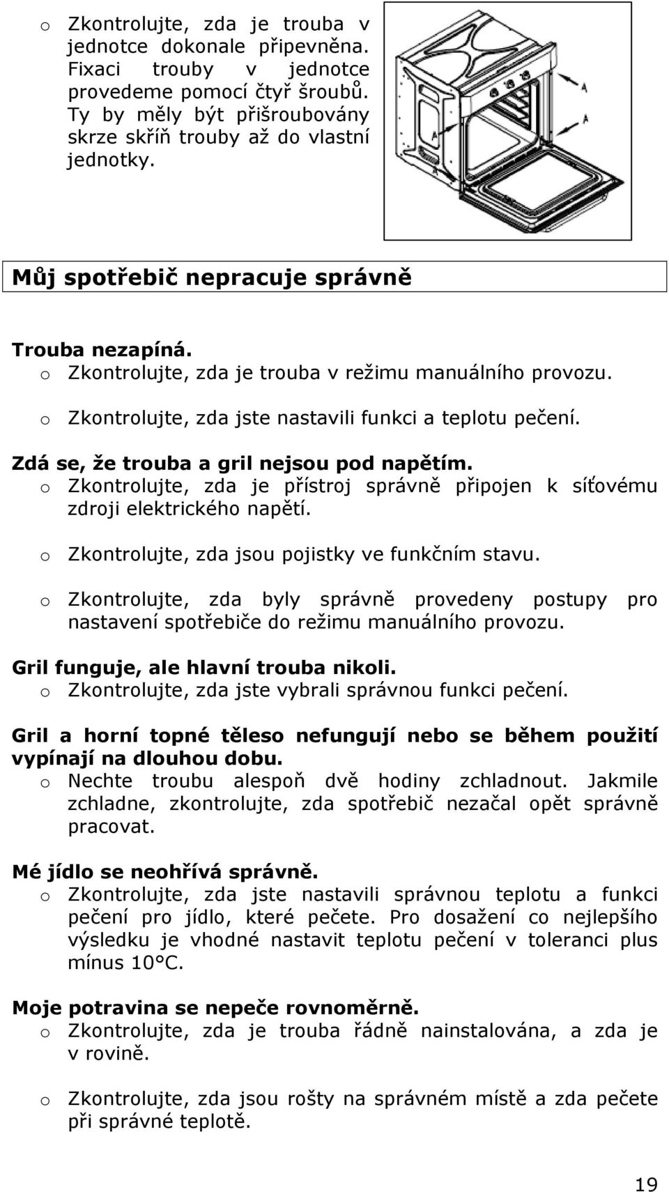 Zdá se, že trouba a gril nejsou pod napětím. o Zkontrolujte, zda je přístroj správně připojen k síťovému zdroji elektrického napětí. o Zkontrolujte, zda jsou pojistky ve funkčním stavu.