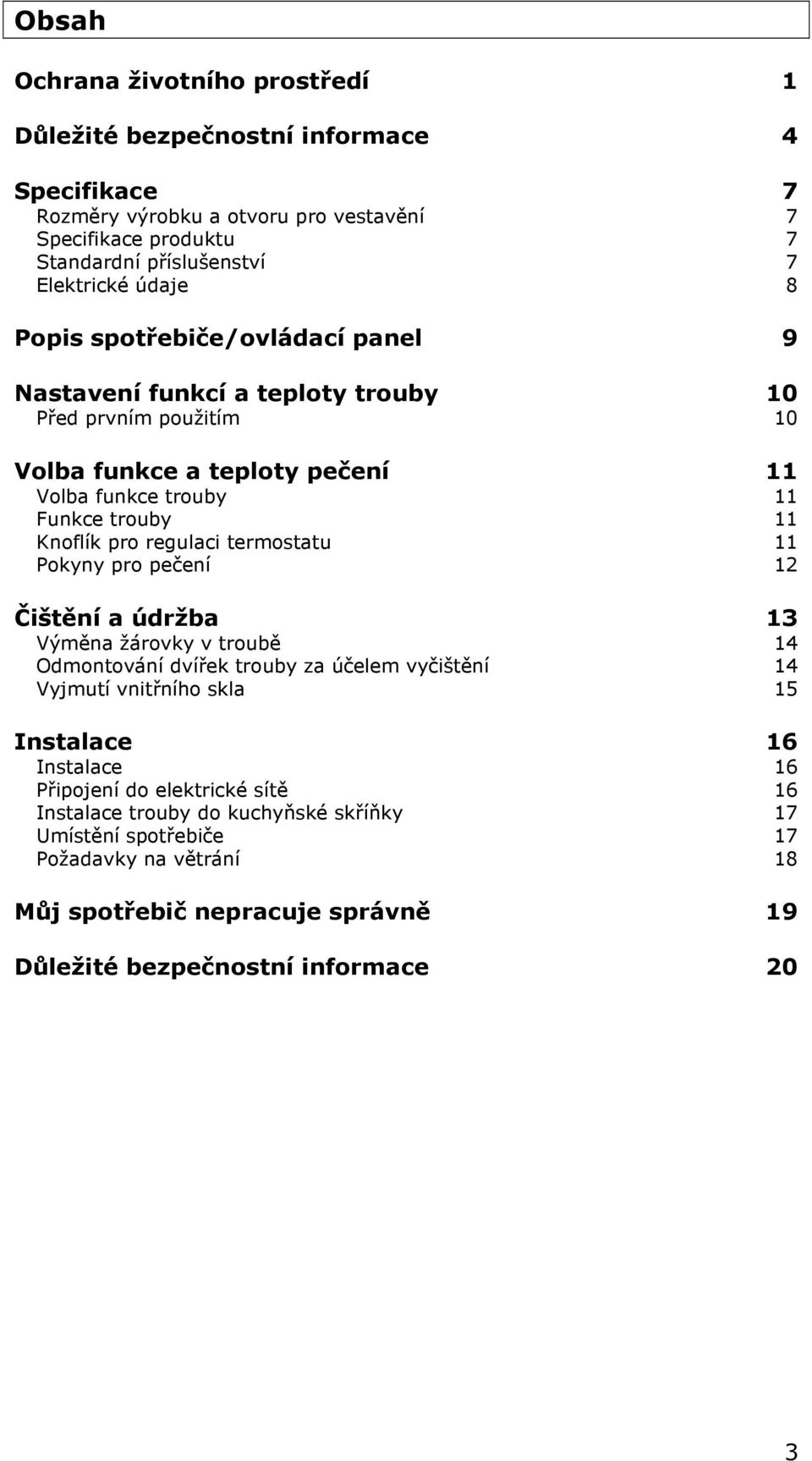 regulaci termostatu 11 Pokyny pro pečení 12 Čištění a údržba 13 Výměna žárovky v troubě 14 Odmontování dvířek trouby za účelem vyčištění 14 Vyjmutí vnitřního skla 15 Instalace 16 Instalace